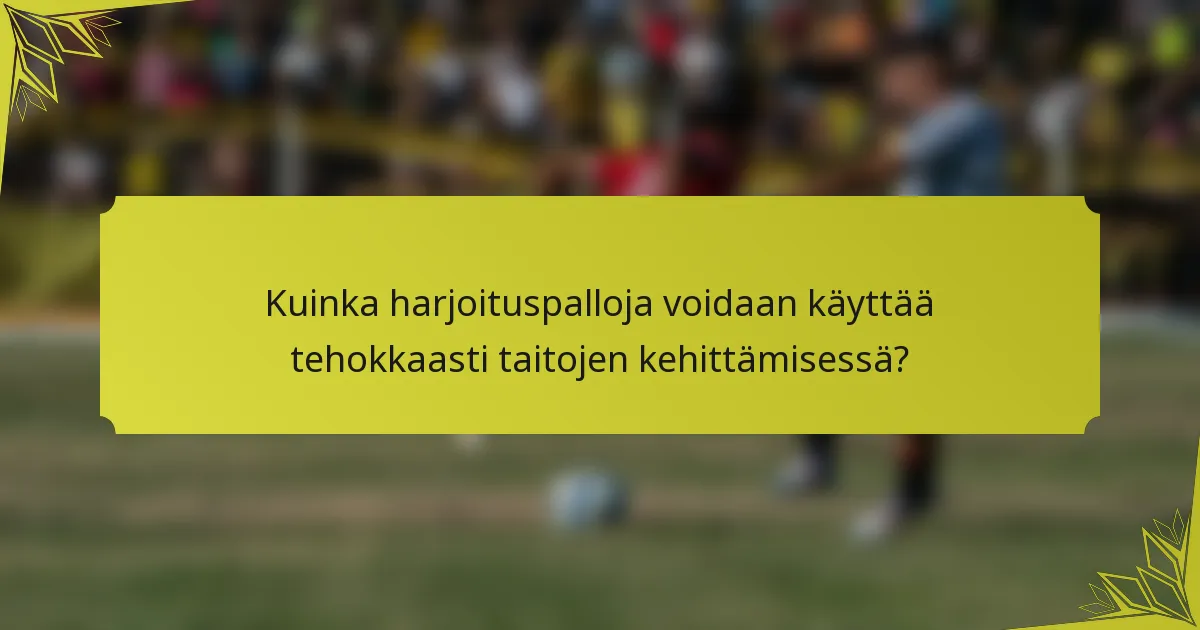 Kuinka harjoituspalloja voidaan käyttää tehokkaasti taitojen kehittämisessä?