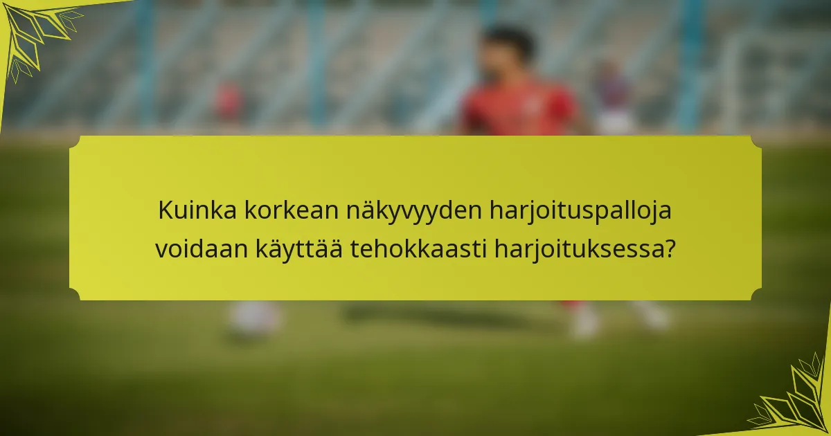 Kuinka korkean näkyvyyden harjoituspalloja voidaan käyttää tehokkaasti harjoituksessa?