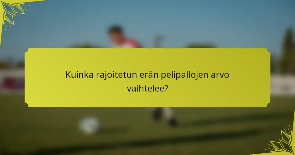 Kuinka rajoitetun erän pelipallojen arvo vaihtelee?