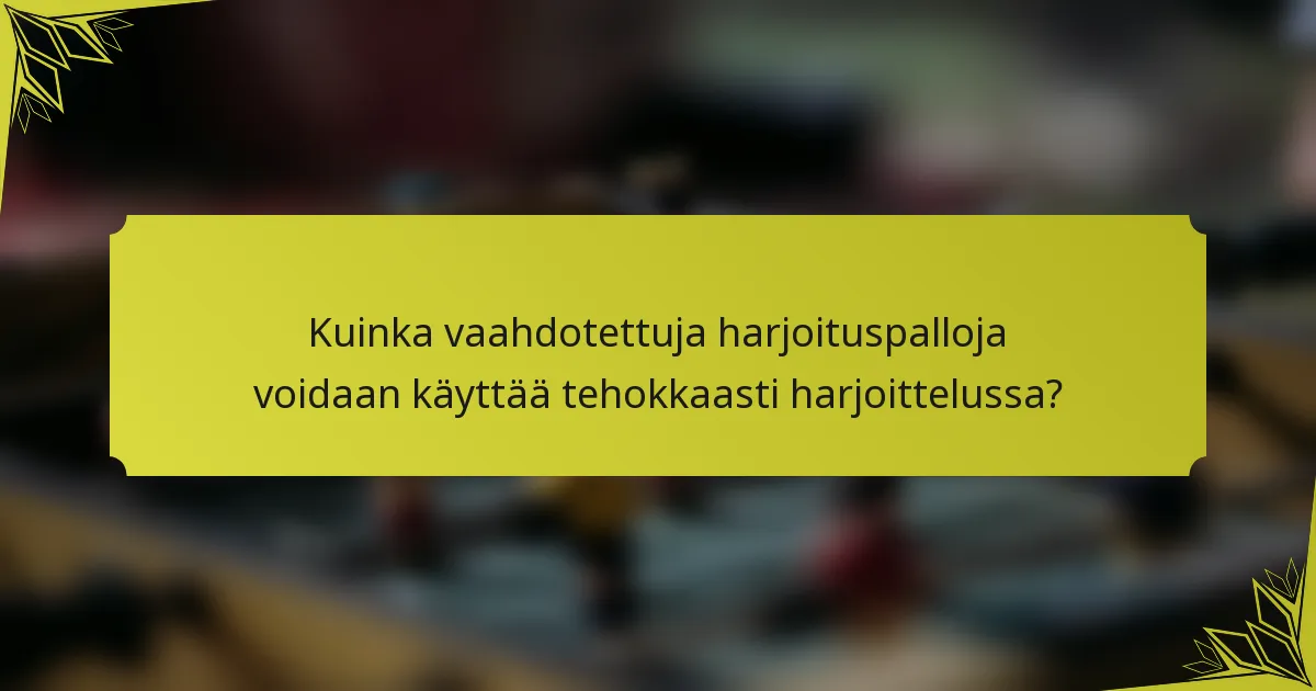 Kuinka vaahdotettuja harjoituspalloja voidaan käyttää tehokkaasti harjoittelussa?