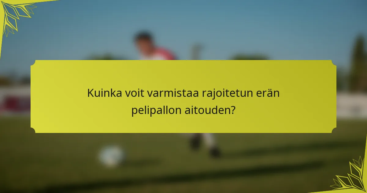 Kuinka voit varmistaa rajoitetun erän pelipallon aitouden?