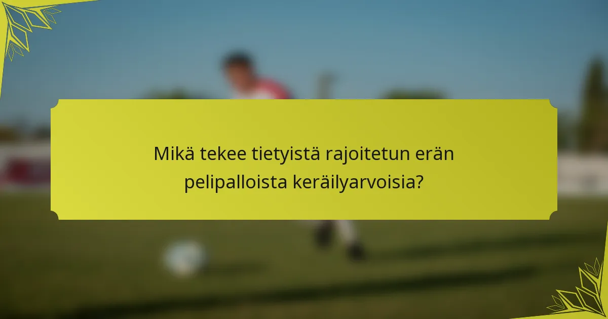 Mikä tekee tietyistä rajoitetun erän pelipalloista keräilyarvoisia?