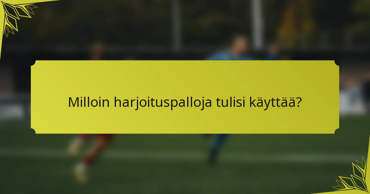 Milloin harjoituspalloja tulisi käyttää?
