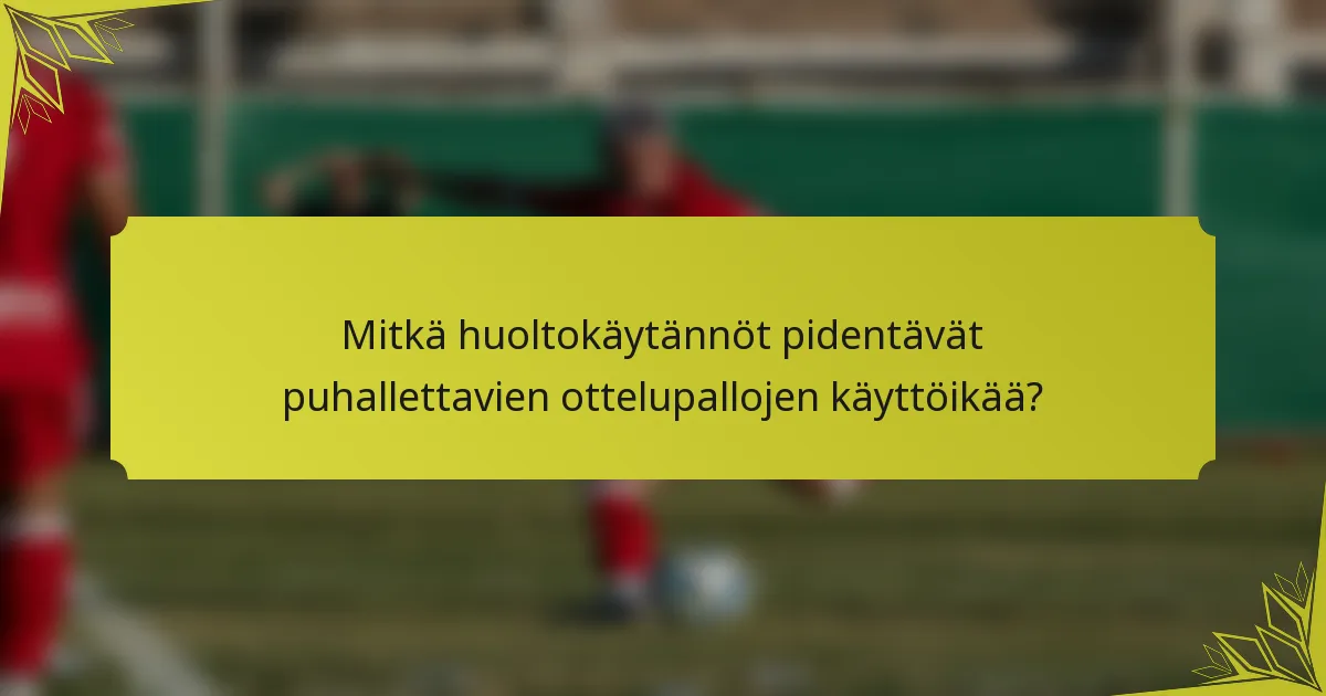Mitkä huoltokäytännöt pidentävät puhallettavien ottelupallojen käyttöikää?