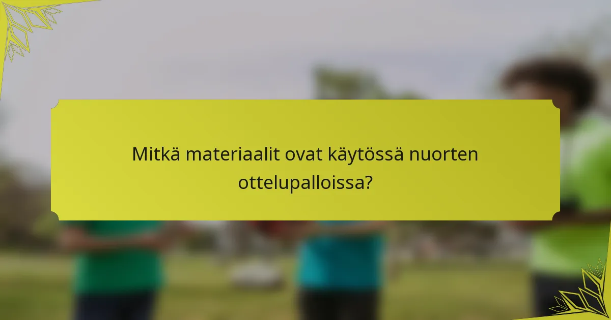 Mitkä materiaalit ovat käytössä nuorten ottelupalloissa?