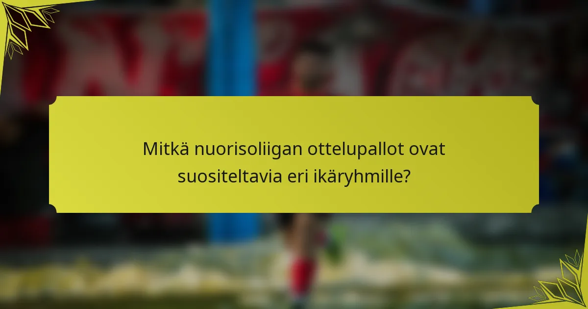 Mitkä nuorisoliigan ottelupallot ovat suositeltavia eri ikäryhmille?