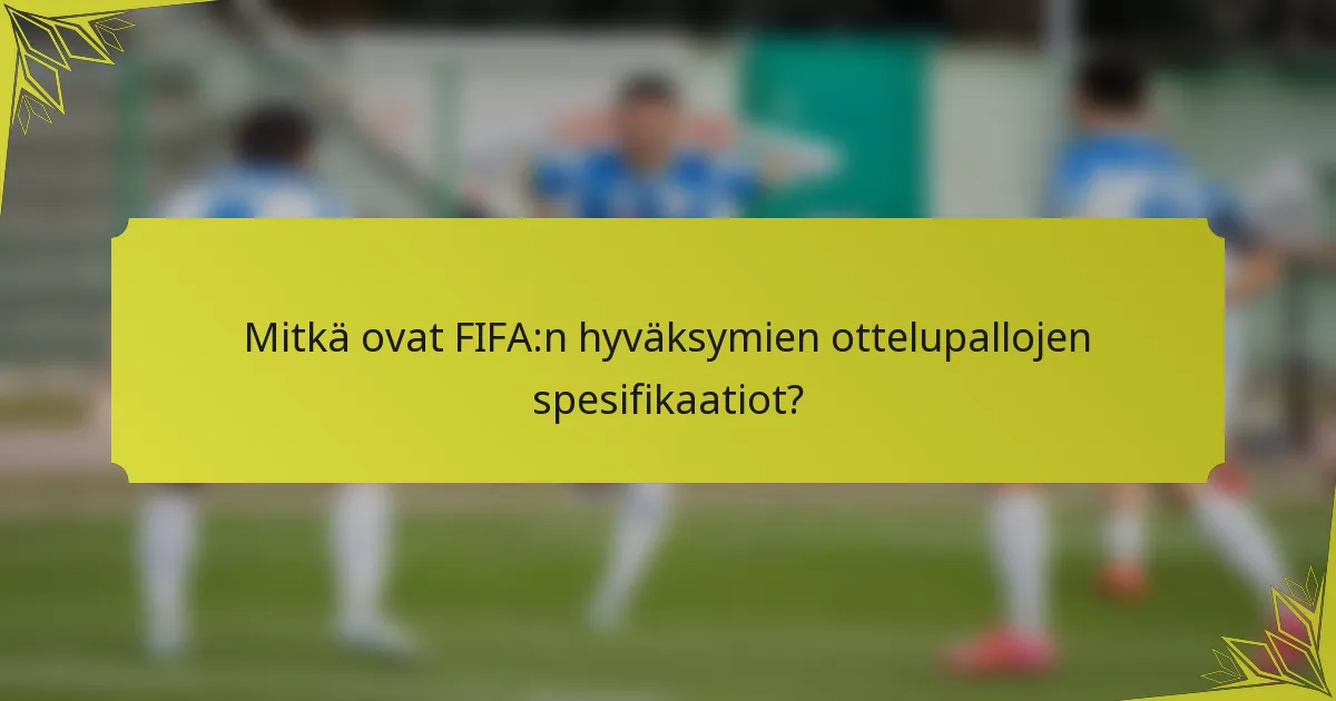 Mitkä ovat FIFA:n hyväksymien ottelupallojen spesifikaatiot?