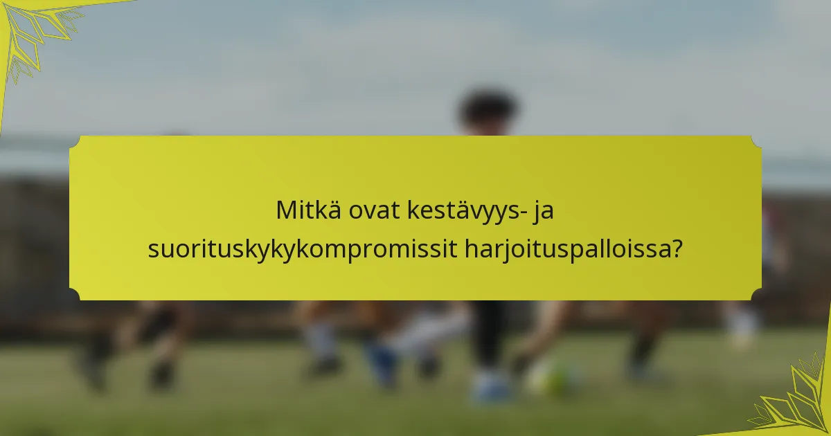 Mitkä ovat kestävyys- ja suorituskykykompromissit harjoituspalloissa?