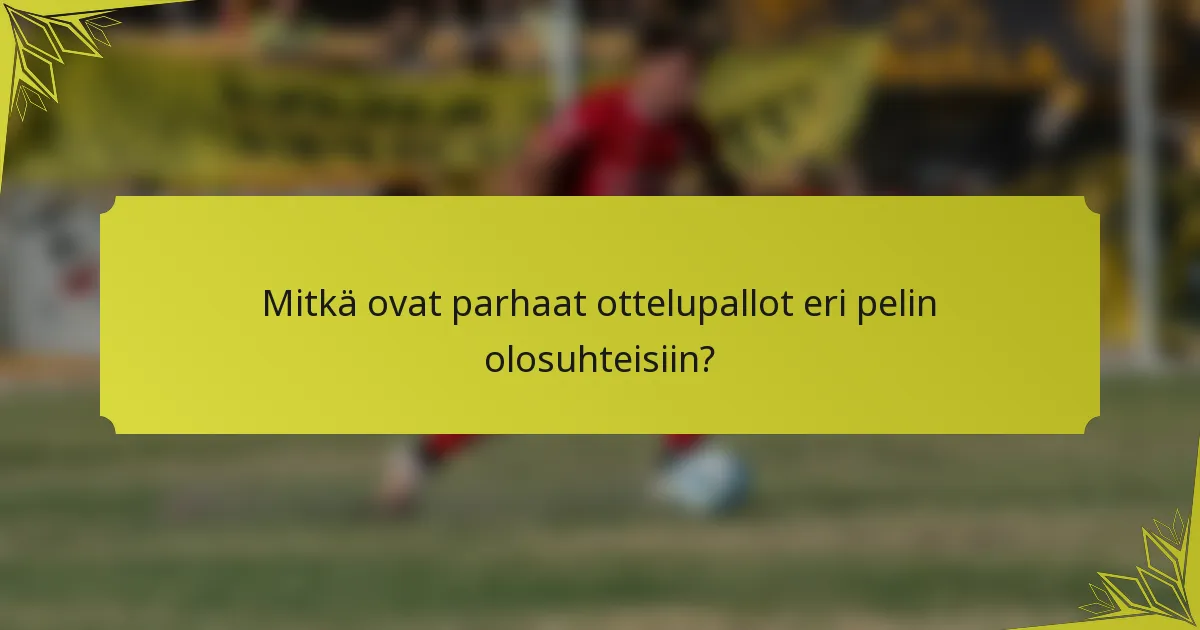 Mitkä ovat parhaat ottelupallot eri pelin olosuhteisiin?