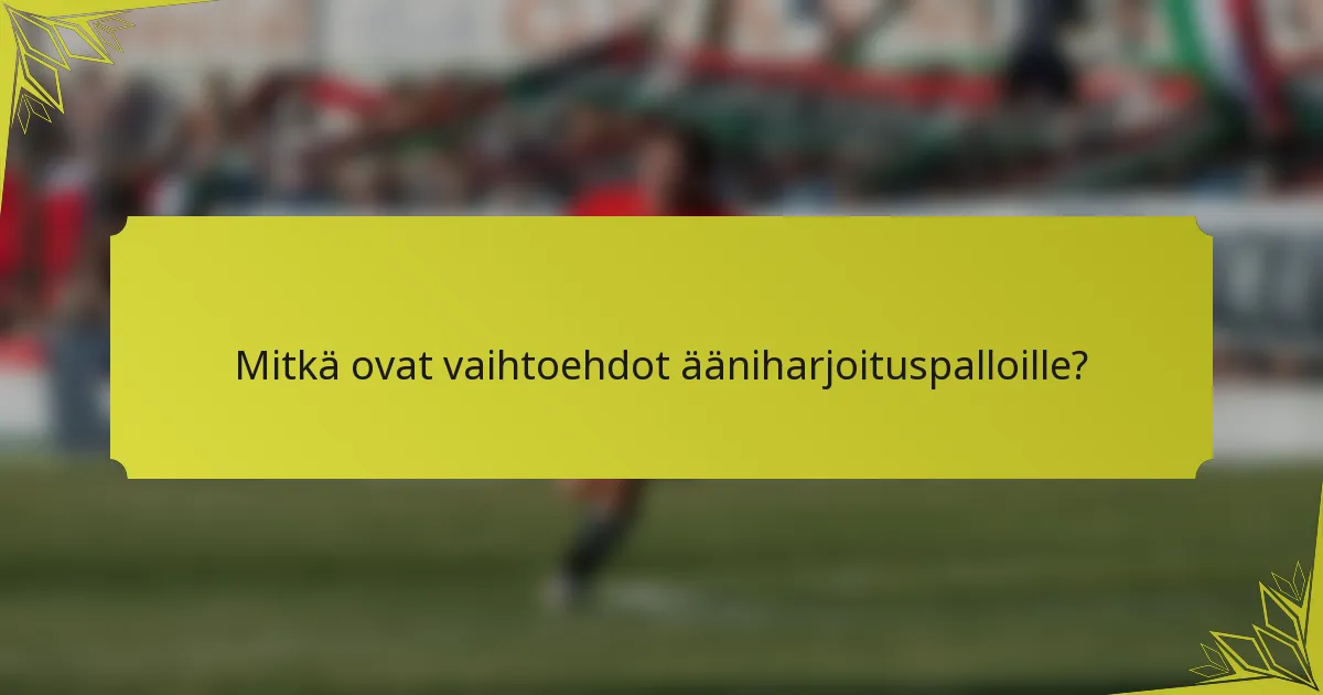 Mitkä ovat vaihtoehdot ääniharjoituspalloille?