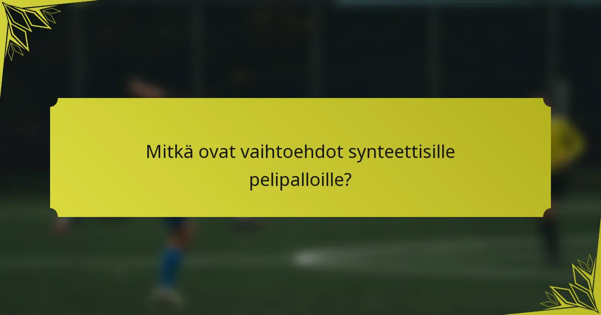 Mitkä ovat vaihtoehdot synteettisille pelipalloille?