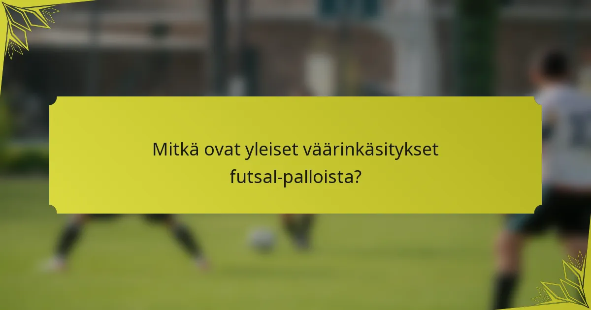 Mitkä ovat yleiset väärinkäsitykset futsal-palloista?