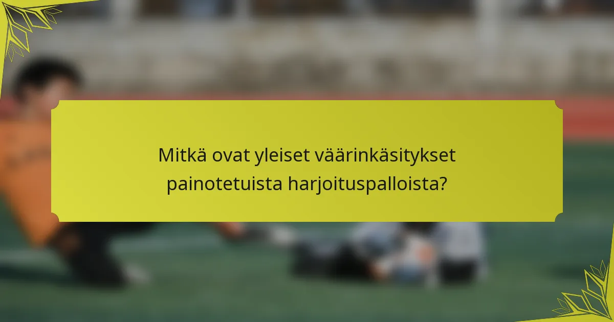 Mitkä ovat yleiset väärinkäsitykset painotetuista harjoituspalloista?