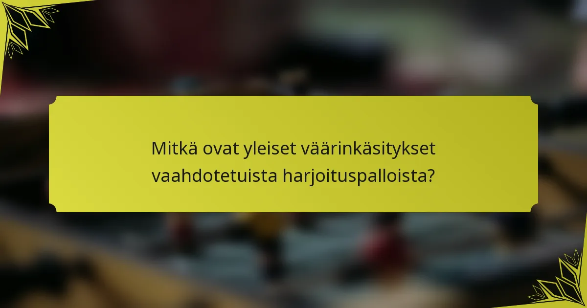 Mitkä ovat yleiset väärinkäsitykset vaahdotetuista harjoituspalloista?